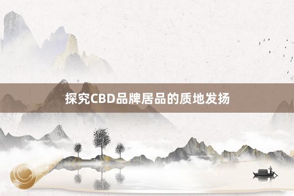 探究CBD品牌居品的质地发扬