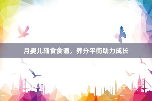 月婴儿辅食食谱，养分平衡助力成长