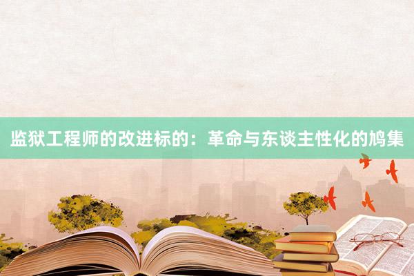 监狱工程师的改进标的：革命与东谈主性化的鸠集