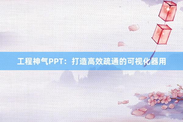 工程神气PPT：打造高效疏通的可视化器用