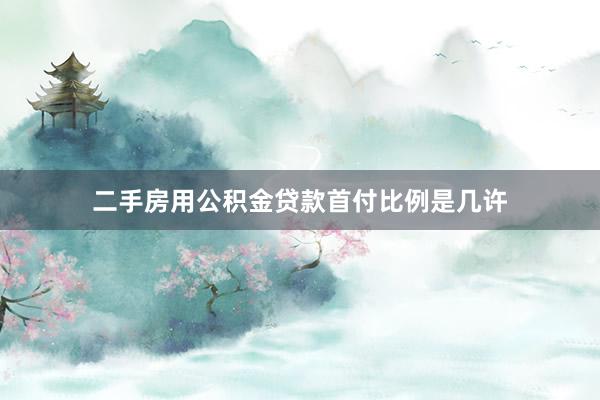 二手房用公积金贷款首付比例是几许