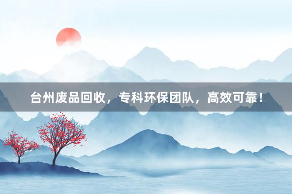 台州废品回收，专科环保团队，高效可靠！