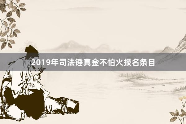 2019年司法锤真金不怕火报名条目