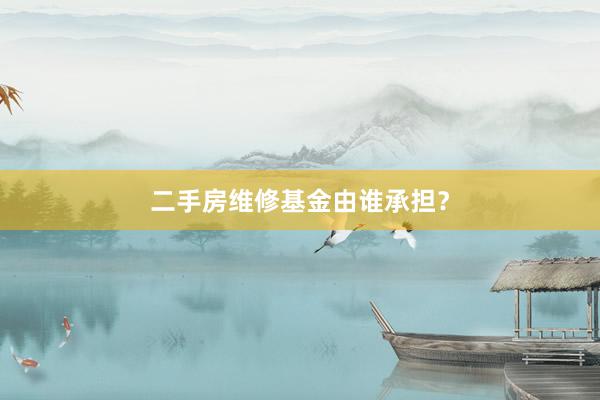 二手房维修基金由谁承担？