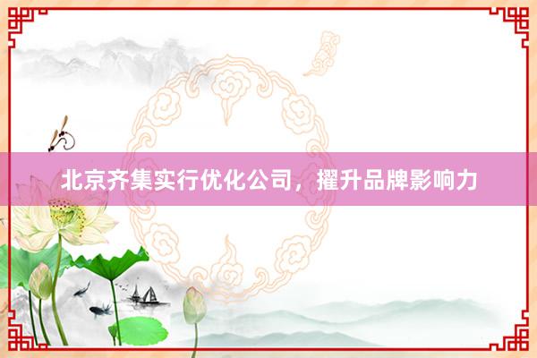 北京齐集实行优化公司，擢升品牌影响力