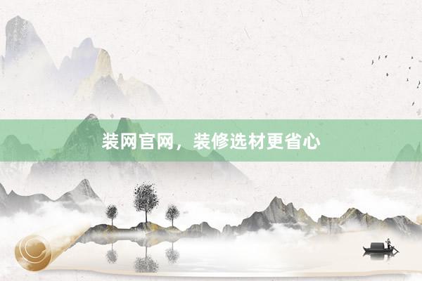 装网官网，装修选材更省心