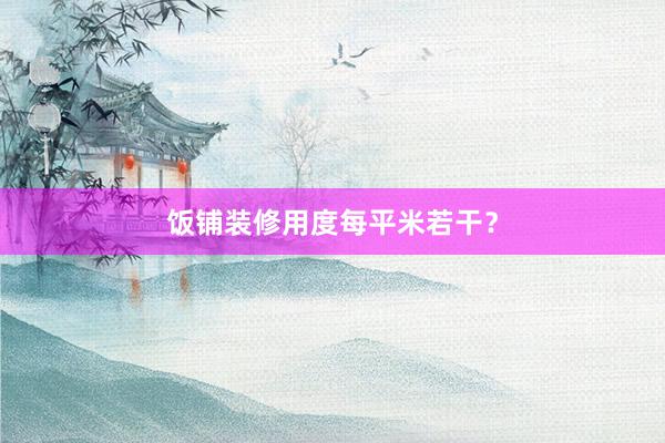 饭铺装修用度每平米若干？