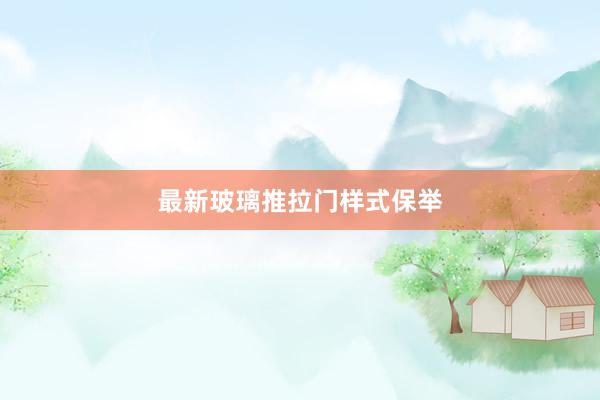 最新玻璃推拉门样式保举