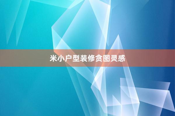 米小户型装修贪图灵感