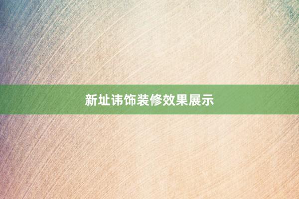 新址讳饰装修效果展示