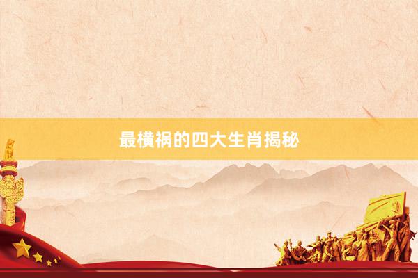 最横祸的四大生肖揭秘