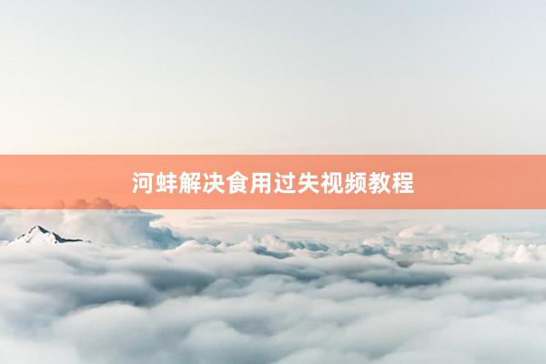 河蚌解决食用过失视频教程