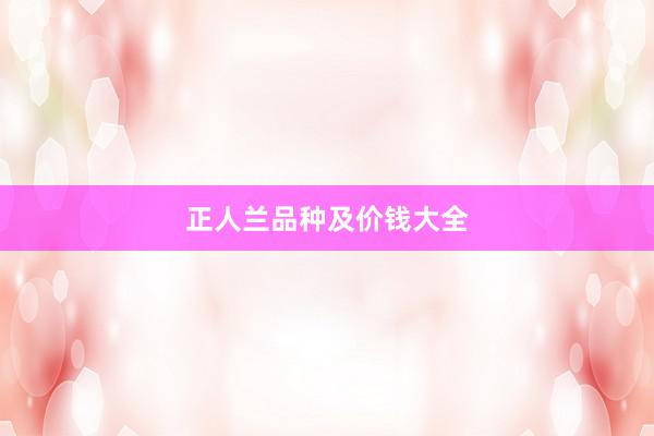 正人兰品种及价钱大全